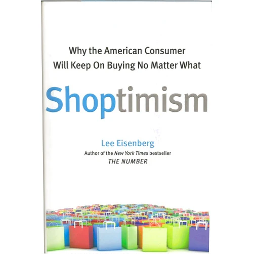 Lee Eisenberg Shoptimism: Why the American Consumer Will Keep on Buying No Matter What