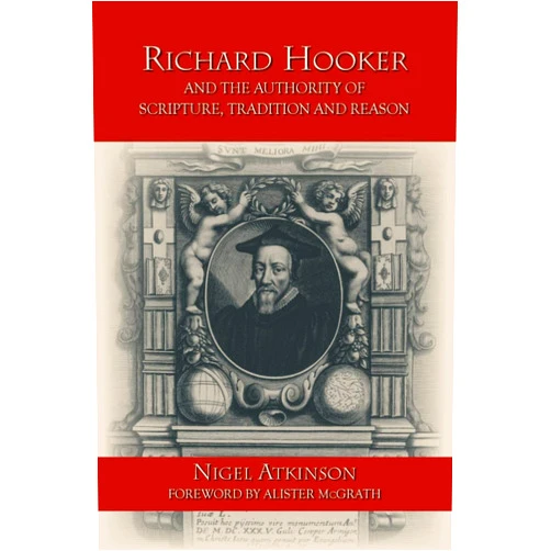 Nigel Atkinson Richard Hooker and the Authority of Scripture, Tradition and Reason