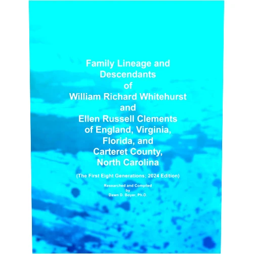 Dawn D. Boyer Ph.D. Family Lineage and Descendants of William Richard Whitehurst and Ellen Russell Clements of England, Virginia, Florida, and Carteret County, North ... Generations; 2024 Edition (Genealogy Lineage)