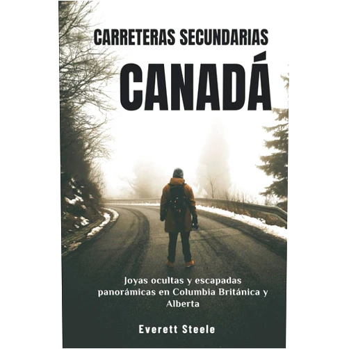 Spanish Edition by EVERETT STEELE (Author) CARRETERAS SECUNDARIAS CANADÁ: Joyas ocultas y escapadas panorámicas en Columbia Británica y Alberta (Spanish Edition)