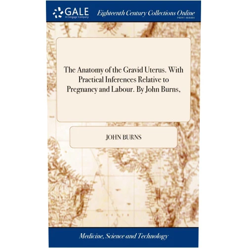 By John Burns (Author) The Anatomy of the Gravid Uterus. With Practical Inferences Relative to Pregnancy and Labour. By John Burns,