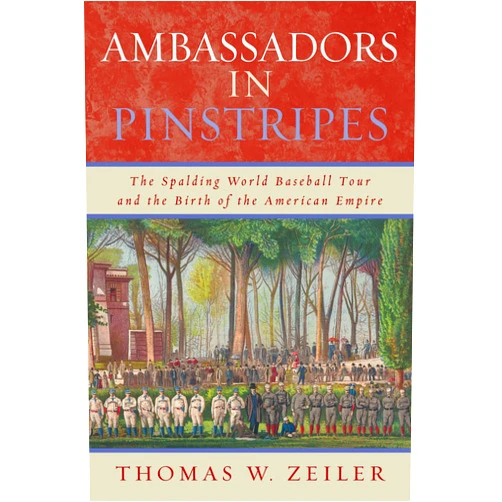 Thomas W. Zeiler author of Ambassadors in Pinstripes: The Spalding World Baseball Tour and t Ambassadors in Pinstripes: The Spalding World Baseball Tour and the Birth of the American Empire