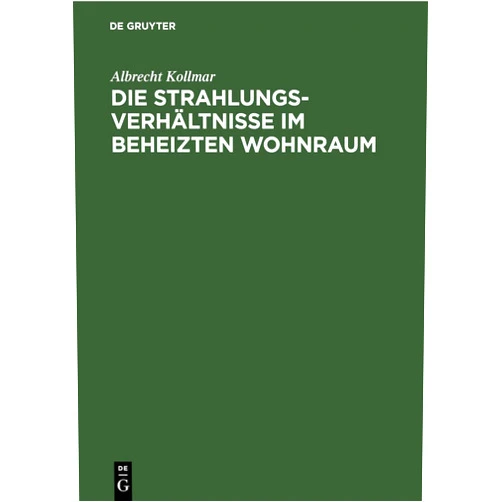 Albrecht Kollmar Die Strahlungsverhältnisse im beheizten Wohnraum: Mit Berechnung der Einstrahlzahlen in der Heiz-, Beleuchtungs- und Feuerungstechnik (Winkelverhältnisse im Parallelepipedon) (German Edition)