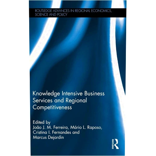 João J. M. Ferreira,Mário L. Raposo,Cristina I. Fernandes,Marcus Dejardin Knowledge Intensive Business Services and Regional Competitiveness (Routledge Advances in Regional Economics, Science and Policy)