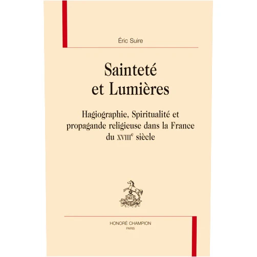 Éric Suire Sainteté et Lumières - hagiographie, spiritualité et propagande religieuse dans la France du XVIIIe siècle