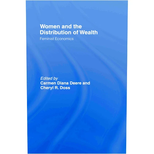 Carmen Diana Deere,Cheryl Doss Women and the Distribution of Wealth: Feminist Economics