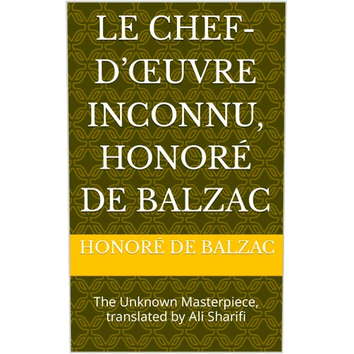 French Edition by Honoré de Balzac (Author), Ali Sharifi (Translator) Format: Kindle Edition Le chef-d’œuvre inconnu, Honoré de Balzac: The Unknown Masterpiece, translated by Ali Sharifi (French Edition)