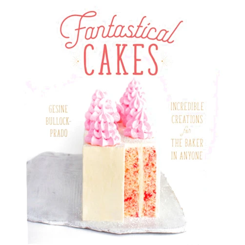 Gesine Bullock-Prado Fantastical Cakes: Incredible Creations for the Baker in Anyone