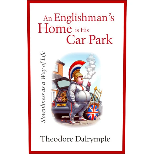 By Theodore Dalrymple (Author) An Englishman's Home is His Car Park: Slovenliness as a Way of Life