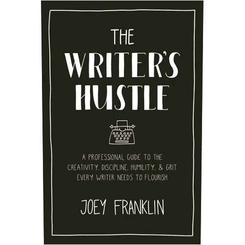 Joey Franklin The Writer's Hustle: A Professional Guide to the Creativity, Discipline, Humility, and Grit Every Writer Needs To Flourish
