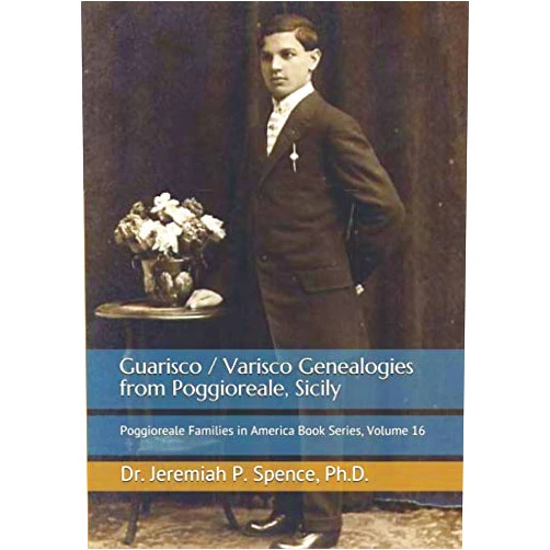 Dr. Jeremiah P. Spence Ph.D. Guarisco / Varisco Genealogies from Poggioreale, Sicily: Poggioreale Families in America Book Series, Volume 16 (Poggioreale (Sicily) Family History Series)