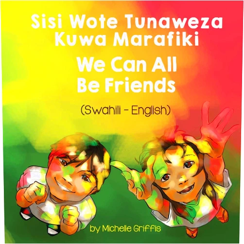 Swahili Edition by Michelle Griffis (Author), Margaret Njeru (Translator) We Can All Be Friends (Swahili-English): Sisi Wote Tunaweza Kuwa Marafiki (Language Lizard Bilingual Living in Harmony) (Swahili Edition)