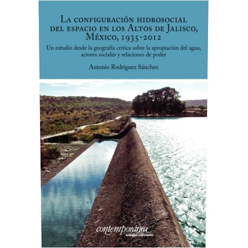 Antonio Rodríguez Sánchez La configuración hidrosocial del espacio en los Altos de Jalisco, México, 1935-2012.: Un estudio desde la geografía crítica sobre la apropiación del ... y relaciones de poder. (Spanish Edition)