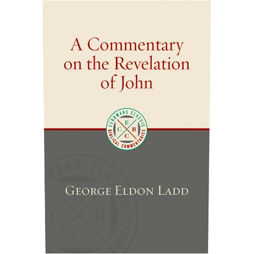 George Eldon Ladd A Commentary on the Revelation of John (ECBC) (Eerdmans Classic Biblical Commentaries (ECBC))