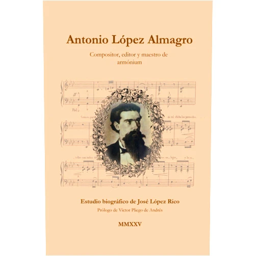 Spanish Edition by José López Rico (Author), Víctor Pliego de Andrés (Preface) Antonio López Almagro. Compositor, editor y maestro de armónium: Estudio biográfico (Spanish Edition)