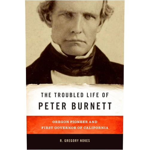 By R. Gregory Nokes (Author) The Troubled Life of Peter Burnett: Oregon Pioneer and First Governor of California