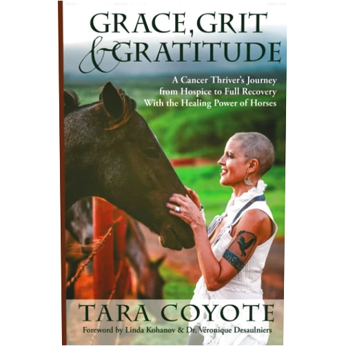 Tara Coyote,Linda Kohanov,Véronique Desaulniers Grace, Grit & Gratitude: A Cancer Thriver's Journey from Hospice to Full Recovery with the Healing Power of Horses