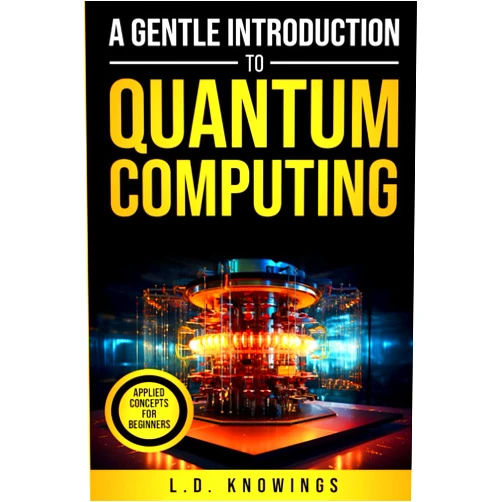 L.D. Knowings A Gentle Introduction to Quantum Computing: Applied Concepts for Beginners