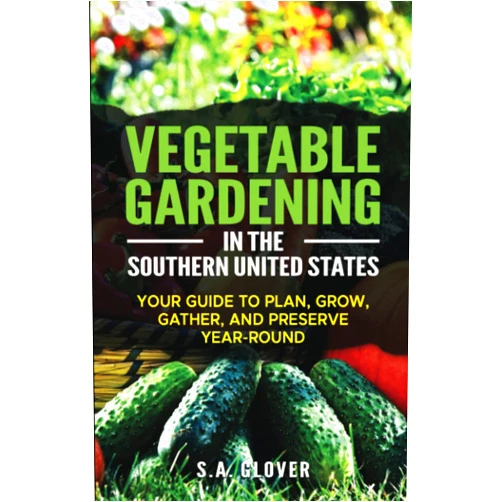 S.A. Glover Vegetable Gardening in the Southern United States: Your Guide to Plan, Grow, Gather, and Preserve Year-Round