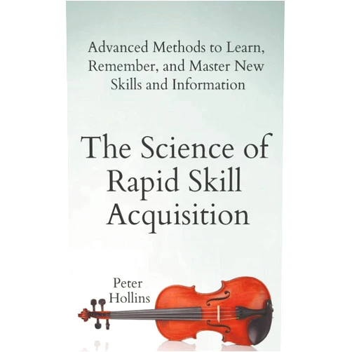 Peter Hollins The Science of Rapid Skill Acquisition: Advanced Methods to Learn, Remember, and Master New Skills and Information (Learning how to Learn)