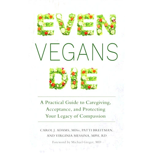 Carol J. Adams,Patti Breitman Even Vegans Die: A Practical Guide to Caregiving, Acceptance, and Protecting Your Legacy of Compassion