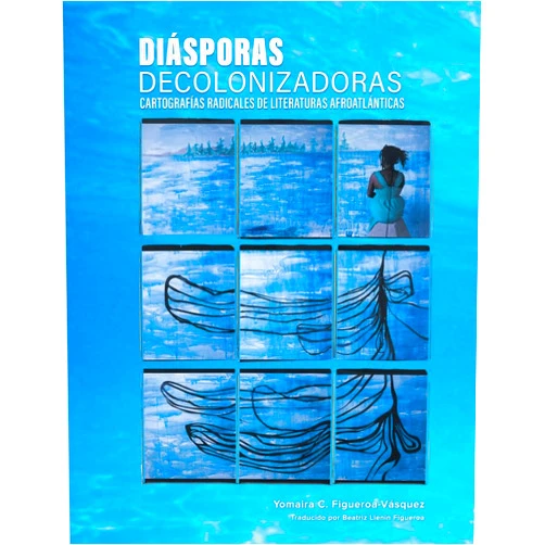 Yomaira C Figueroa-Vásquez Diásporas decolonizadoras: cartografías radicales de literaturas afroatlánticas (Spanish Edition)