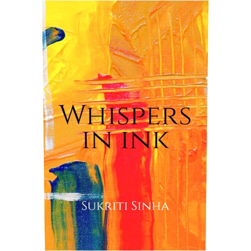 Sukriti Sinha Whispers in Ink : poems about love, self and other atrocities