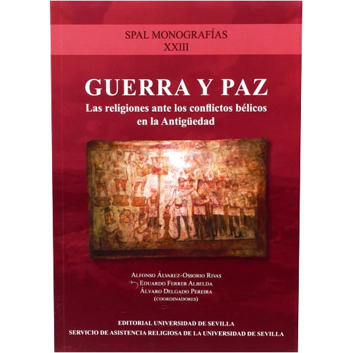 Alfonso Álvarez Osorio-Rivas,Guadalupe Seijas,Javier Rodríguez Corral,Manuel Fernández-Götz,Adolfo J. Domínguez Monedero,César Fornis,Manuel Palma Ramírez,Fernando Lozano Gómez,David Álvarez Jiménez,Francisco Juan Martínez Rojas,Eduardo Ferrer Albelda,Álvaro Delgado Pereira Guerra y paz: La religión ante los conflictos bélicos en la antigüedad