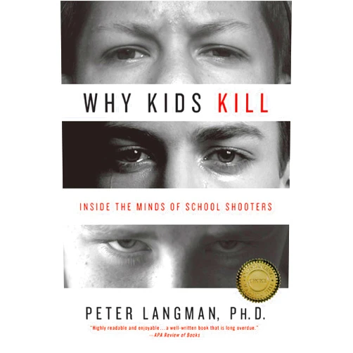 Peter Langman PhD Why Kids Kill: Inside the Minds of School Shooters