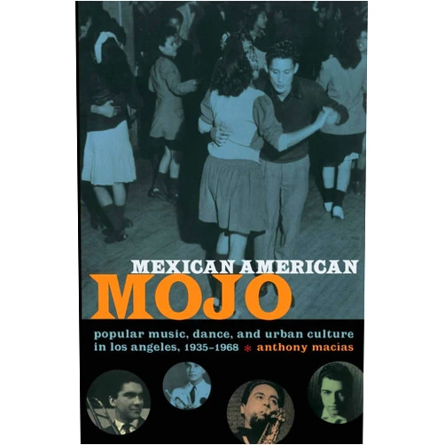 Anthony Macías Mexican American Mojo: Popular Music, Dance, and Urban Culture in Los Angeles, 1935–1968 (Refiguring American Music)