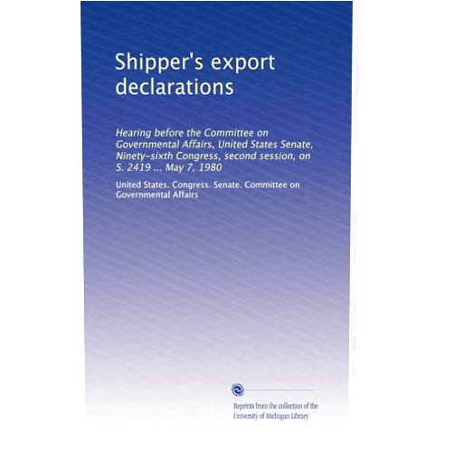 By . United States. Congress. Senate. Committee on Governmental Affairs (Author) Shipper's export declarations: Hearing before the Committee on Governmental Affairs, United States Senate, Ninety-sixth Congress, second session, on S. 2419 ... May 7, 1980