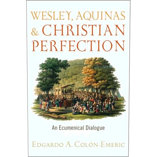 Edgardo A. Colón-Emeric Wesley, Aquinas, and Christian Perfection: An Ecumenical Dialogue