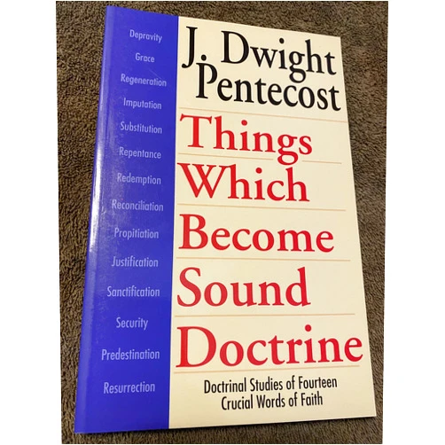 J. Dwight Pentecost Things Which Become Sound Doctrine: Doctrinal Studies of Fourteen Crucial Words of Faith