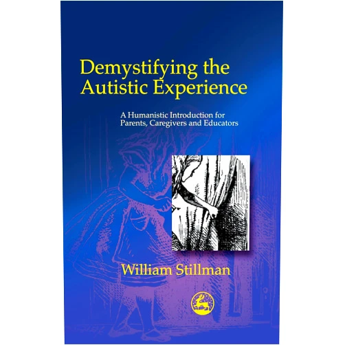 William Stillman Demystifying the Autistic Experience: A Humanistic Introduction for Parents, Caregivers and Educators