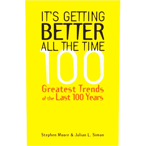 Stephen Moore It's Getting Better All the Time: 100 Greatest Trends of the Last 100 years: 100 Greatest Trends of the 20th Century