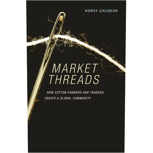 Koray Çalişkan Market Threads: How Cotton Farmers and Traders Create a Global Commodity