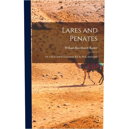 William Burckhardt Barker Lares and Penates: Or, Cilicia and Its Governors, Ed. by W.F. Ainsworth