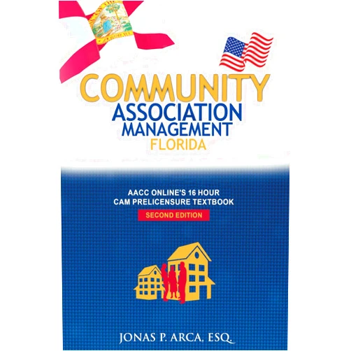 Jonas P. Arca Esq. COMMUNITY ASSOCIATION MANAGEMENT FLORIDA: AACC ONLINE's 16 Hour CAM Prelicensure Textbook