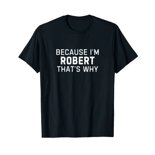 Robert Personalized Gift For Men Named Robert Because I'm Robert That's Why Funny Robert Name Gift T-Shirt