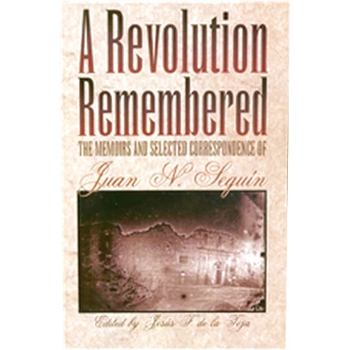 Jesús F. De la Teja A Revolution Remembered: The Memoirs and Selected Correspondence of Juan N. Seguín (Volume 20) (Fred H. and Ella Mae Moore Texas History Reprint Series)