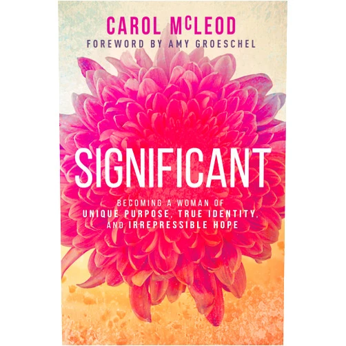 Carol Burton McLeod,Amy Groeschel Significant: Becoming a Woman of Unique Purpose, True Identity, and Irrepressible Hope