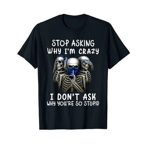 Funny Skeleton Shirt Stop Asking Why I'm Crazy I Don't Ask Why You're So Stupid T-Shirt