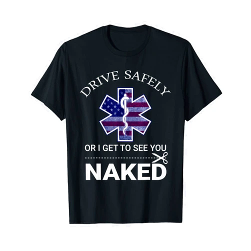 Funny EMS EMR EMT Design Drive Safely or I Get to See You Naked Funny EMS EMR EMT T-Shirt