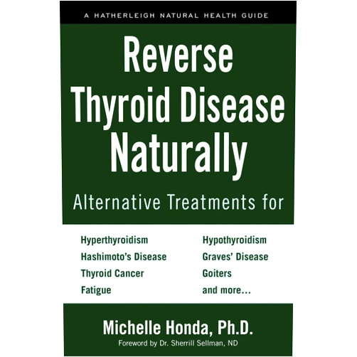 By Michelle Honda (Author), Dr. Sherrill Sellman (Foreword) Reverse Thyroid Disease Naturally: Alternative Treatments for Hyperthyroidism, Hypothyroidism, Hashimoto's Disease, Graves' Disease, Thyroid Cancer, ... and More (Hatherleigh Natural Health Guides)