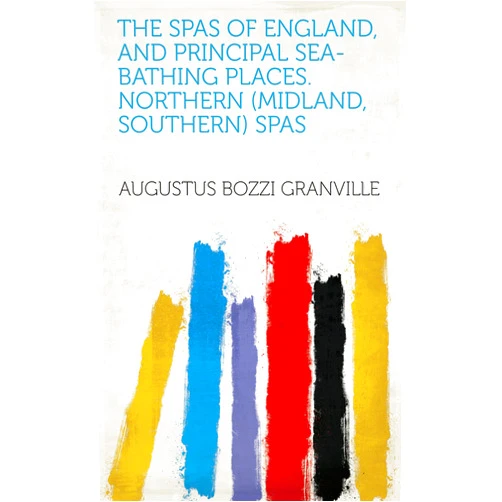 Augustus Bozzi Granville The spas of England, and principal sea-bathing places. Northern (Midland, Southern) spas