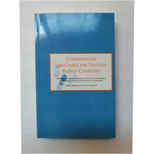 Joseph Bartlett,Ross P. Barrett Compensation Structures for Venture Backed Companies: How to Str Compensation, Stock Options, Retirement, Debt & Bonus Plans for Management and Employees