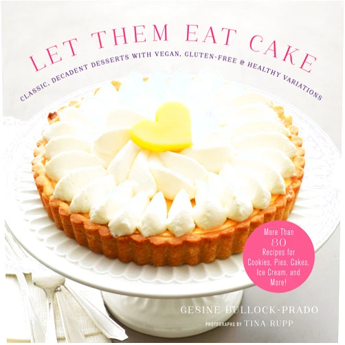 Gesine Bullock-Prado,Tina Rupp Let Them Eat Cake: Classic, Decadent Desserts with Vegan, Gluten-Free & Healthy Variations: More Than 80 Recipes for Cookies, Pies, Cakes, Ice Cream, and More!