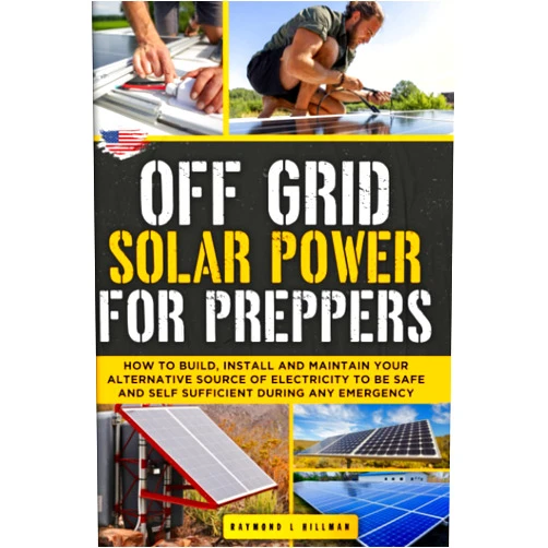 Raymond L. Hillman Off Grid Solar Power for Preppers: How to Build, Install and Maintain Your Alternative Source of Electricity To Be Safe and Self Sufficient During Any Emergency