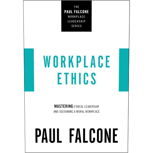 Paul Falcone Workplace Ethics: Mastering Ethical Leadership and Sustaining a Moral Workplace (The Paul Falcone Workplace Leadership Series)