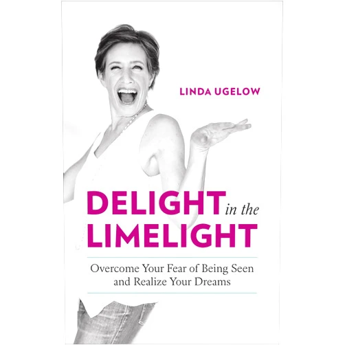 By Linda Ugelow (Author) Delight in the Limelight: Overcome Your Fear of Being Seen and Realize Your Dreams